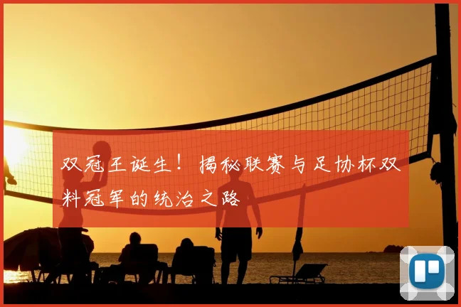 双冠王诞生！揭秘联赛与足协杯双料冠军的统治之路