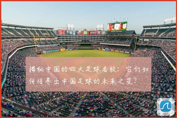 揭秘中国的四大足球名校：它们如何培养出中国足球的未来之星？