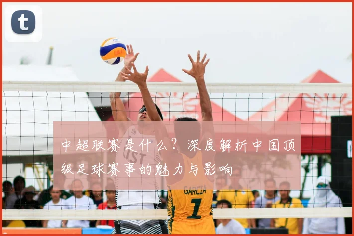 中超联赛是什么？深度解析中国顶级足球赛事的魅力与影响