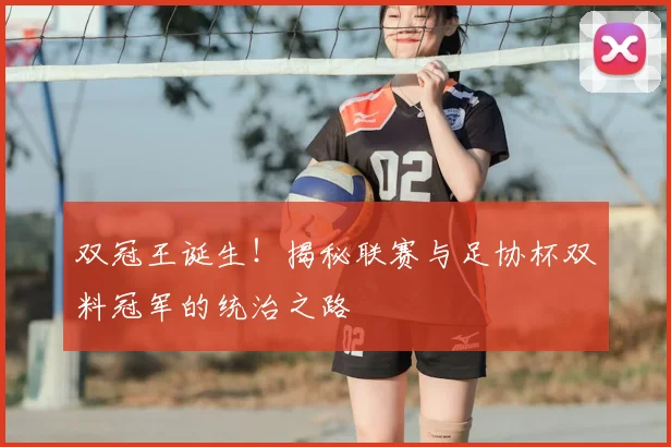 双冠王诞生！揭秘联赛与足协杯双料冠军的统治之路