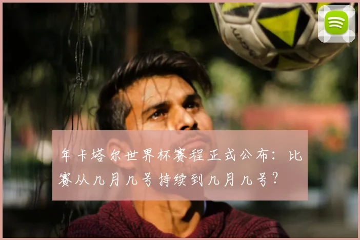 年卡塔尔世界杯赛程正式公布：比赛从几月几号持续到几月几号？