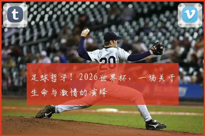 足球哲学!2026世界杯,一场关于生命与激情的演绎