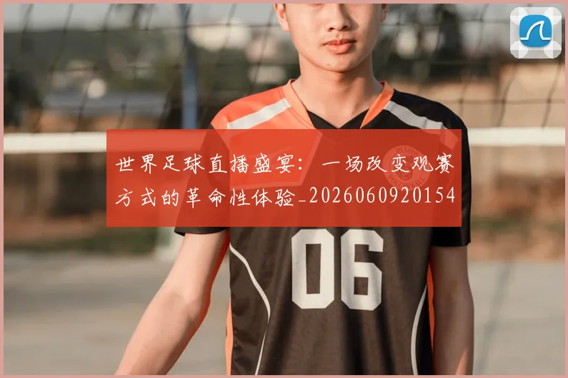 世界足球直播盛宴：一场改变观赛方式的革命性体验_20260609201547