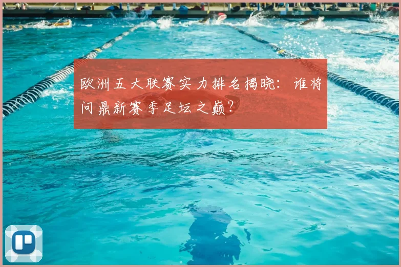 欧洲五大联赛实力排名揭晓：谁将问鼎新赛季足坛之巅？