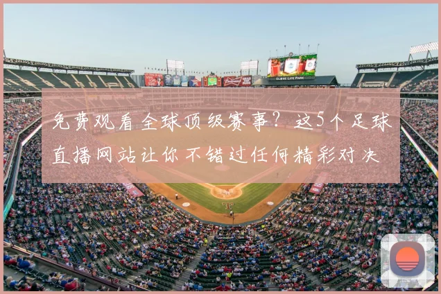 免费观看全球顶级赛事？这5个足球直播网站让你不错过任何精彩对决！