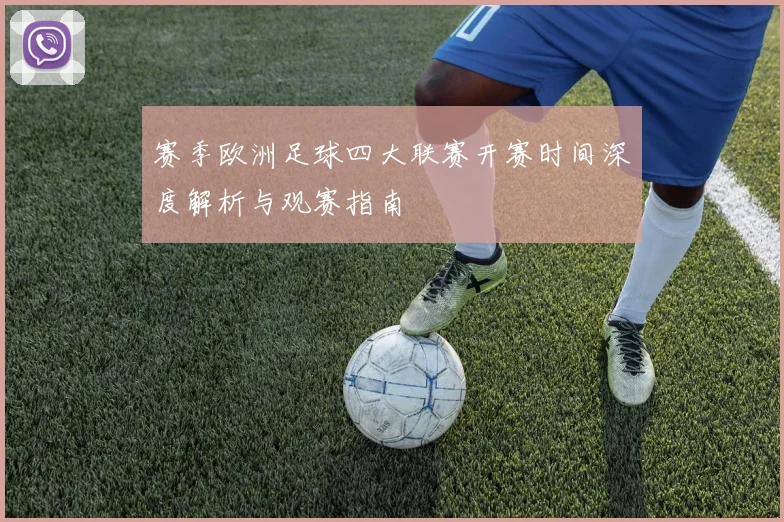 赛季欧洲足球四大联赛开赛时间深度解析与观赛指南
