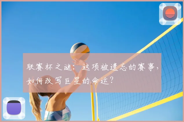 联赛杯之谜：这项被遗忘的赛事，如何改写巨星的命运？